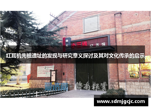 红耳机先祖遗址的发现与研究意义探讨及其对文化传承的启示